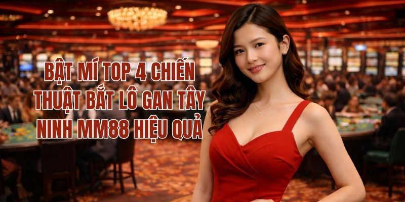 Bật Mí Top 4 Chiến Thuật Bắt Lô Gan Tây Ninh MM88 Hiệu Quả 1 Bật Mí Top 4 Chiến Thuật Bắt Lô Gan Tây Ninh MM88 Hiệu Quả