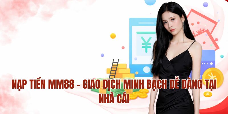 Nạp Tiền MM88 – Giao Dịch Minh Bạch Dễ Dàng Tại Nhà Cái 1 Nạp Tiền MM88 – Giao Dịch Minh Bạch Dễ Dàng Tại Nhà Cái